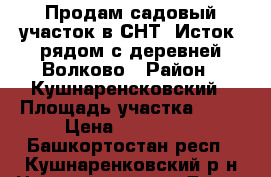 Продам садовый участок в СНТ “Исток“ рядом с деревней Волково › Район ­ Кушнаренсковский › Площадь участка ­ 10 › Цена ­ 150 000 - Башкортостан респ., Кушнаренковский р-н Недвижимость » Дома, коттеджи, дачи продажа   